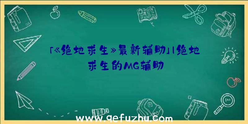 「《绝地求生》最新辅助」|绝地求生的MG辅助